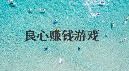 十大良心赚钱游戏（2024年良心靠谱的游戏赚钱软件）