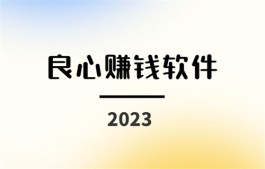 2023年良心赚钱软件（2023提现无门槛的良心赚钱游戏软件）