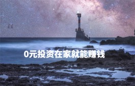 0元投资在家就能赚钱的方法有哪些？分享几个0元投资在家就能赚钱方法